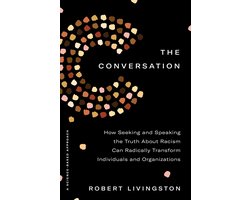 The Conversation How Seeking and Speaking the Truth about Racism Can Radically Transform Individuals and Organizations