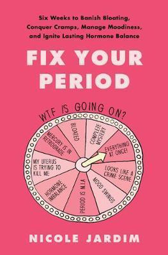 Fix Your Period Six Weeks to Banish Bloating, Conquer Cramps, Manage Moodiness, and Ignite Lasting Hormone Balance